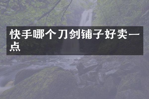 快手哪个刀剑铺子好卖一点