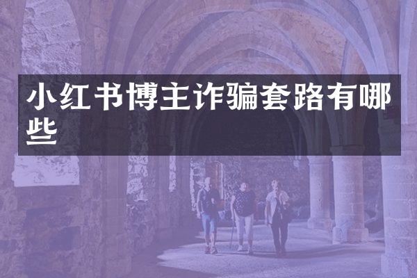 小红书博主诈骗套路有哪些