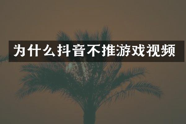 为什么抖音不推游戏视频