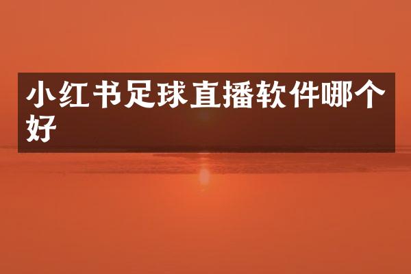 小红书足球直播软件哪个好