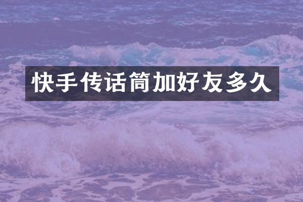 快手传话筒加好友多久