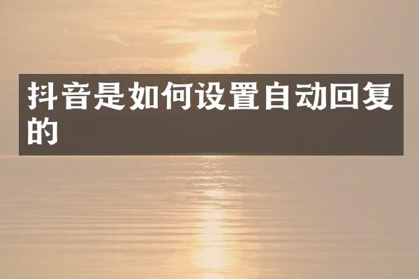 抖音是如何设置自动回复的