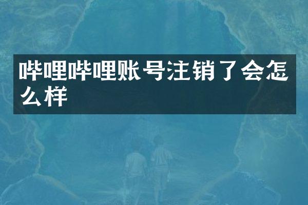 哔哩哔哩账号注销了会怎么样