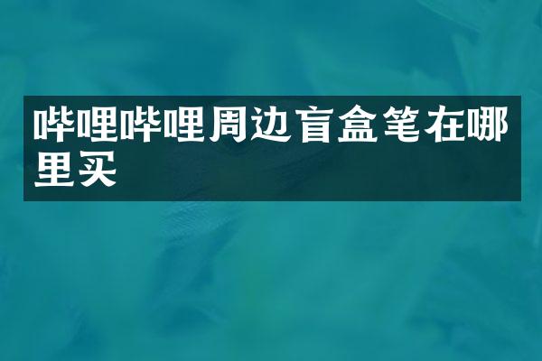 哔哩哔哩周边盲盒笔在哪里买