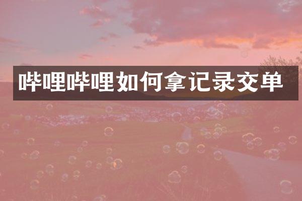 哔哩哔哩如何拿记录交单