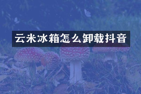 云米冰箱怎么卸载抖音