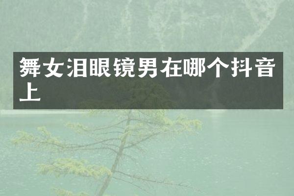 泪眼镜男在哪个抖音上