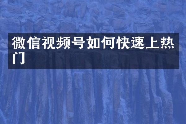 微信视频号如何快速上热门