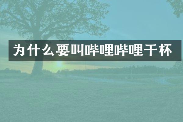 为什么要叫哔哩哔哩干杯