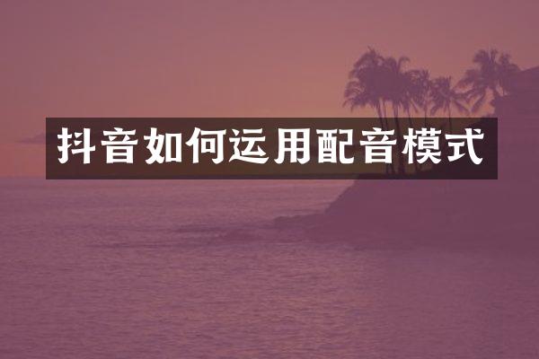 抖音如何运用配音模式