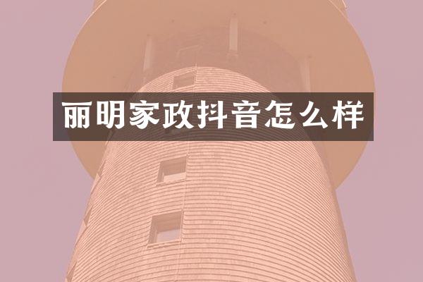 丽明家政抖音怎么样