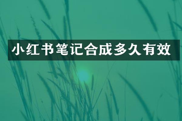 小红书笔记合成多久有效