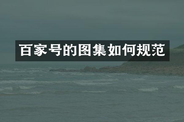 百家号的图集如何规范