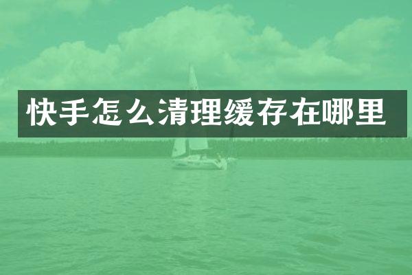 快手怎么清理缓存在哪里