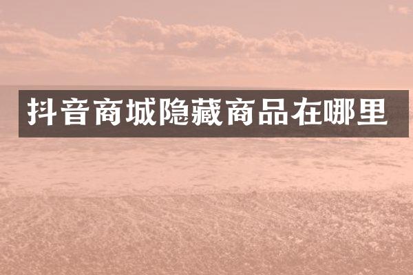 抖音商城隐藏商品在哪里