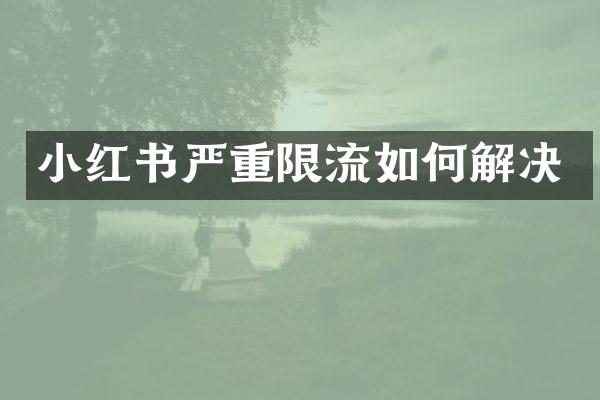小红书严重限流如何解决