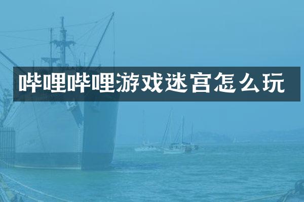 哔哩哔哩游戏迷宫怎么玩