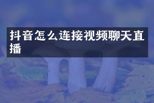 抖音怎么连接视频聊天直播