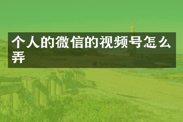 个人的微信的视频号怎么弄