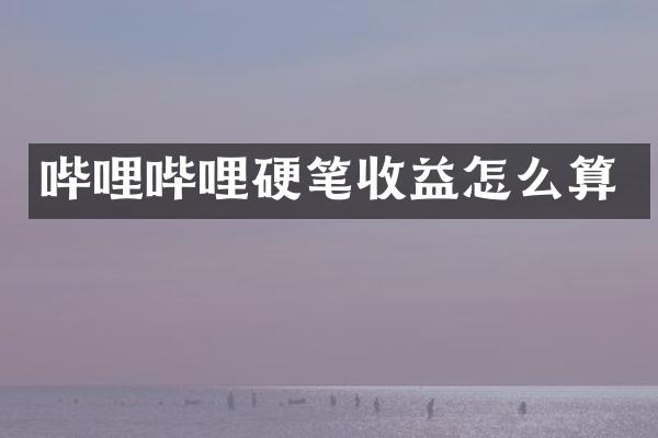 哔哩哔哩硬笔收益怎么算