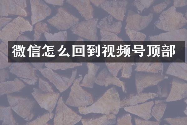 微信怎么回到视频号顶部
