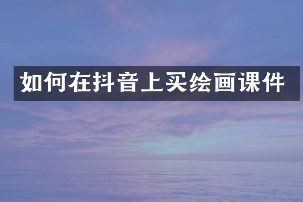 如何在抖音上买绘画课件