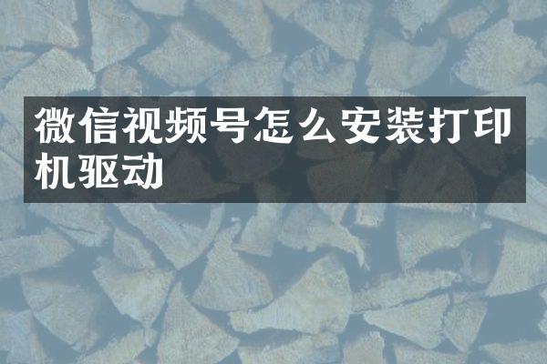 微信视频号怎么安装打印机驱动