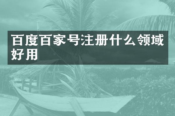 百度百家号注册什么领域好用