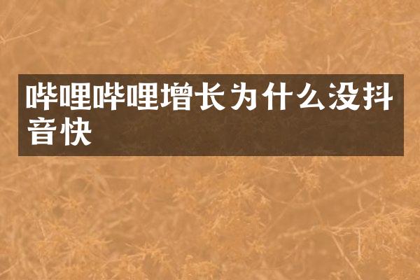 哔哩哔哩增长为什么没抖音快