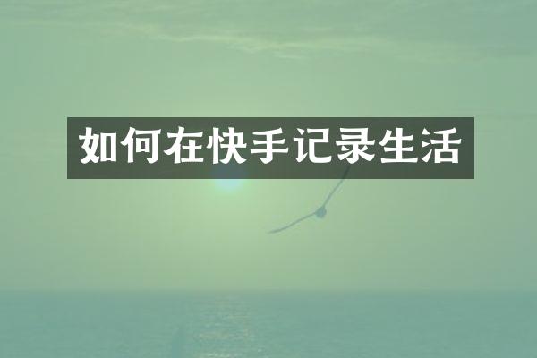 如何在快手记录生活