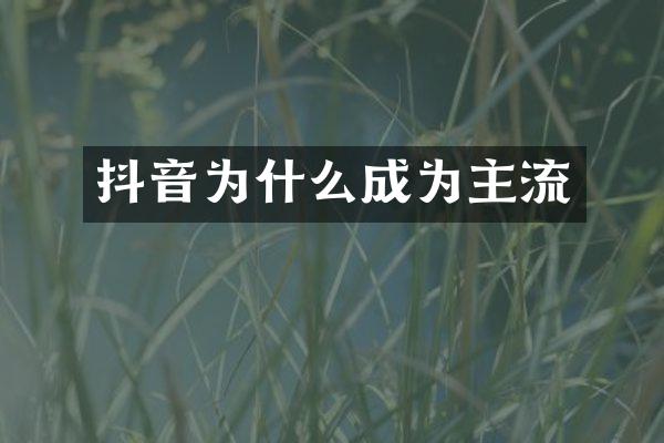 抖音为什么成为主流