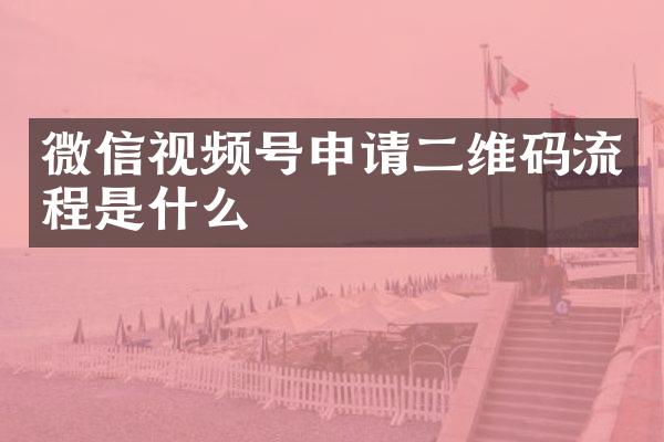 微信视频号申请二维码流程是什么