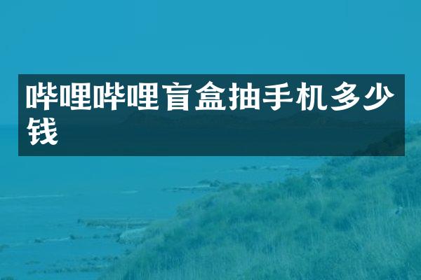哔哩哔哩盲盒抽手机多少钱