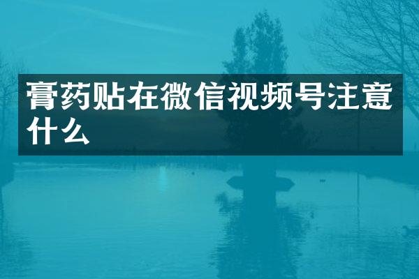膏药贴在微信视频号注意什么