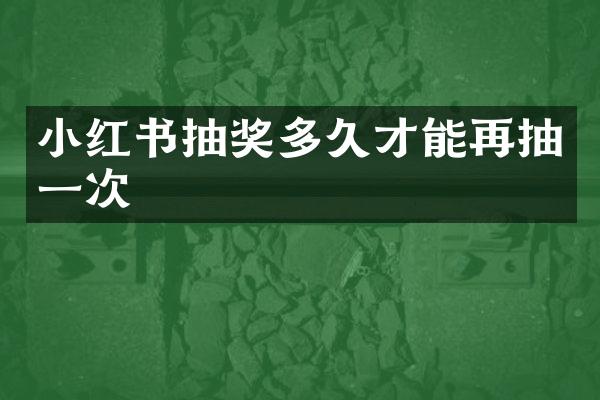 小红书抽奖多久才能再抽一次