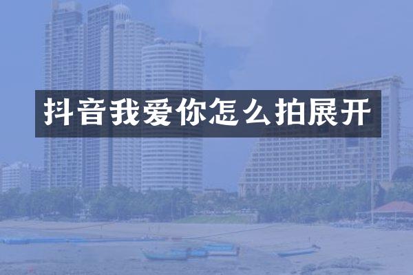 抖音我爱你怎么拍展开