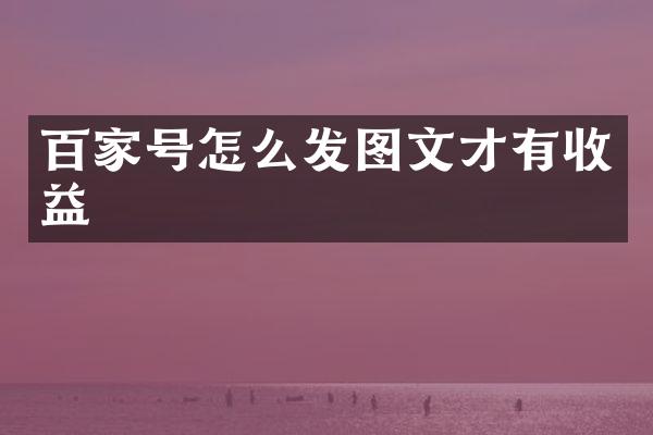 百家号怎么发图文才有收益