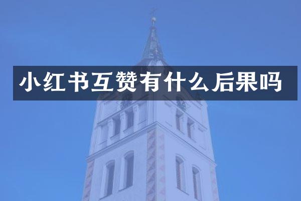 小红书互赞有什么后果吗