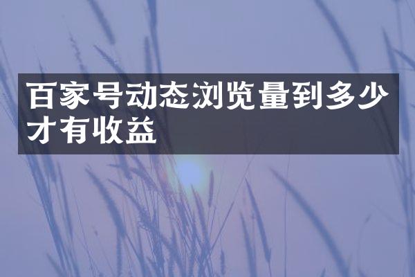 百家号动态浏览量到多少才有收益