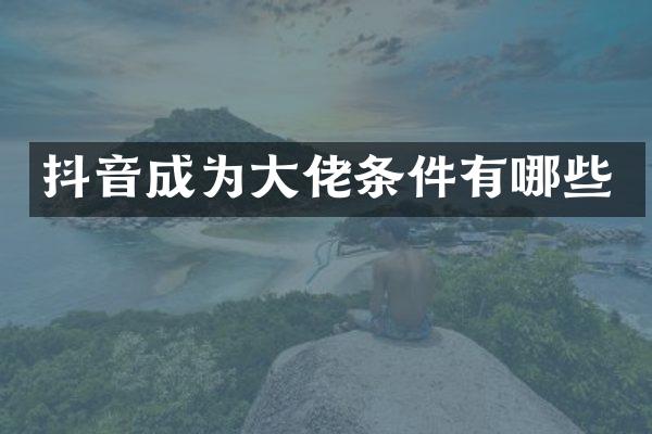 抖音成为大佬条件有哪些