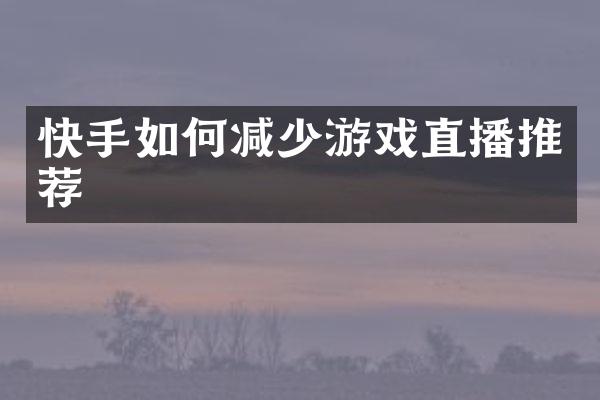 快手如何减少游戏直播推荐