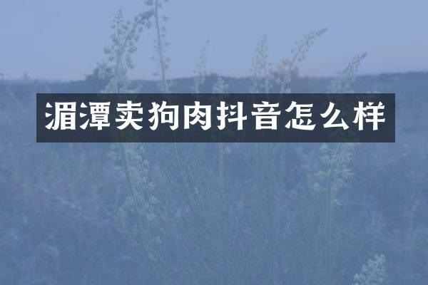 湄潭卖狗肉抖音怎么样