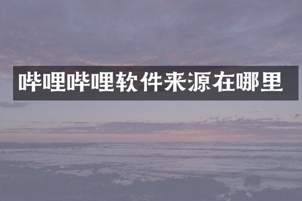 哔哩哔哩软件来源在哪里