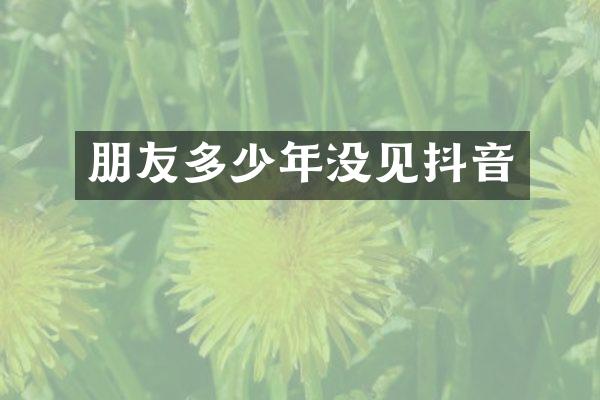 朋友多少年没见抖音