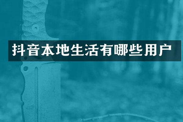 抖音本地生活有哪些用户