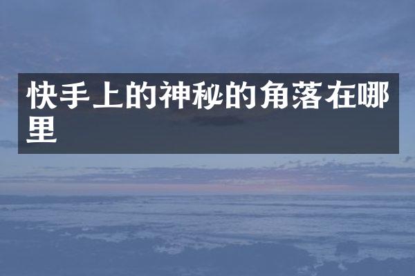 快手上的神秘的角落在哪里