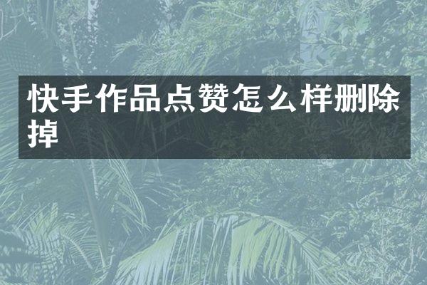 快手作品点赞怎么样删除掉