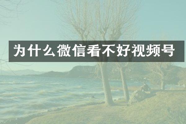 为什么微信看不好视频号