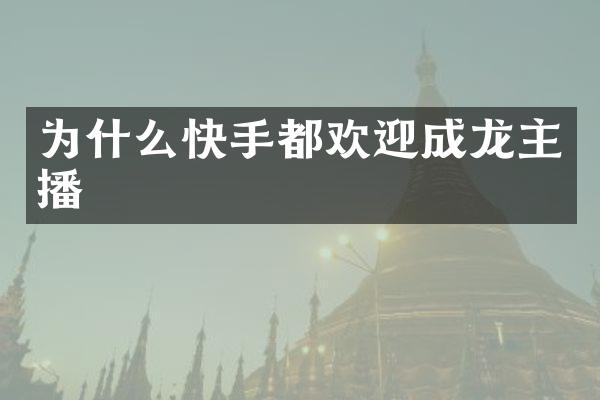 为什么快手都欢迎成龙主播