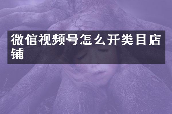 微信视频号怎么开类目店铺